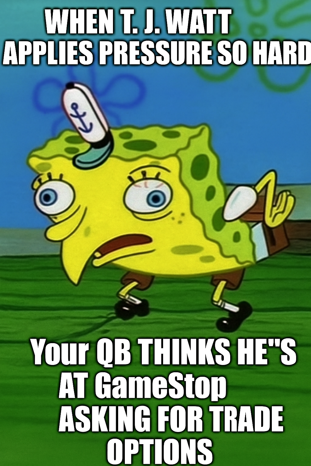 Meme of SpongeBob in the “Mocking SpongeBob” pose, captioned “When T. J. Watt applies pressure so hard your QB thinks he’s at GameStop asking for trade options.